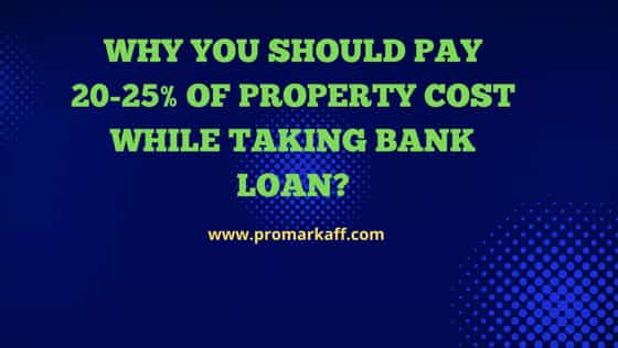 Why you should pay 20-25% of Property cost while taking Bank Loan?